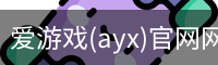 爱游戏(ayx)官网网站_ayx.com